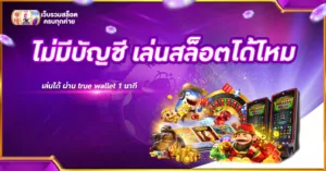 ไม่มีบัญชี เล่นสล็อตได้ไหม